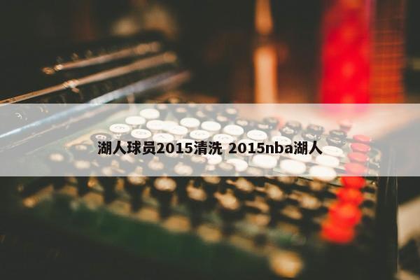 湖人球员2015清洗 2015nba湖人