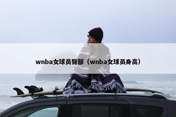 wnba女球员臀部（wnba女球员身高）