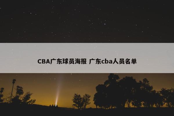 CBA广东球员海报 广东cba人员名单