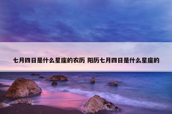 七月四日是什么星座的农历 阳历七月四日是什么星座的