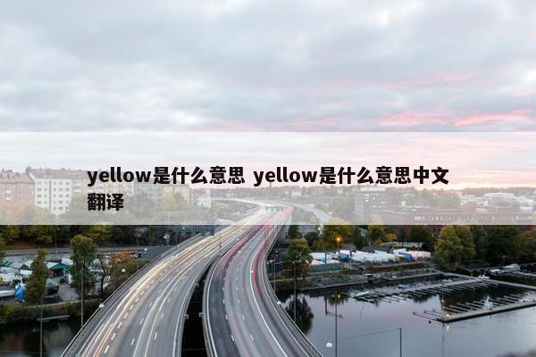 yellow是什么意思 yellow是什么意思中文翻译