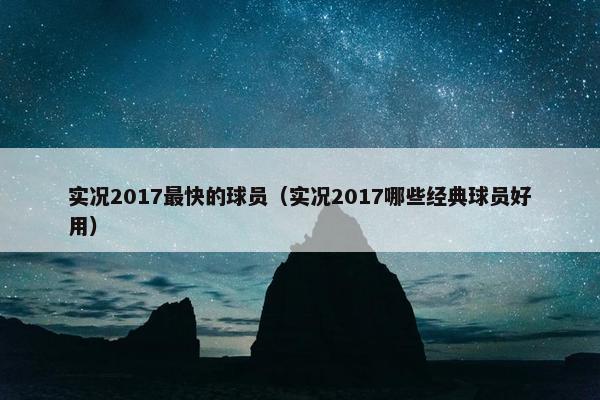 实况2017最快的球员（实况2017哪些经典球员好用）