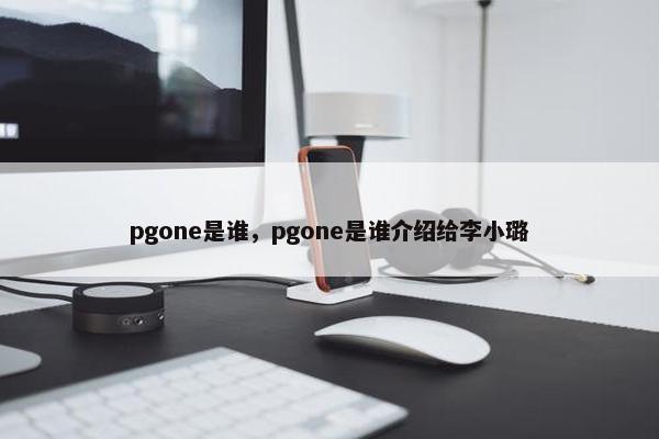 pgone是谁，pgone是谁介绍给李小璐