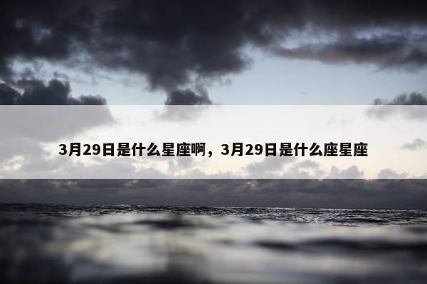 3月29日是什么星座啊，3月29日是什么座星座