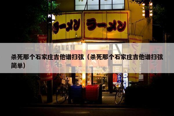 杀死那个石家庄吉他谱扫弦（杀死那个石家庄吉他谱扫弦简单）