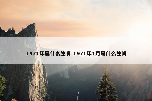 1971年属什么生肖 1971年1月属什么生肖