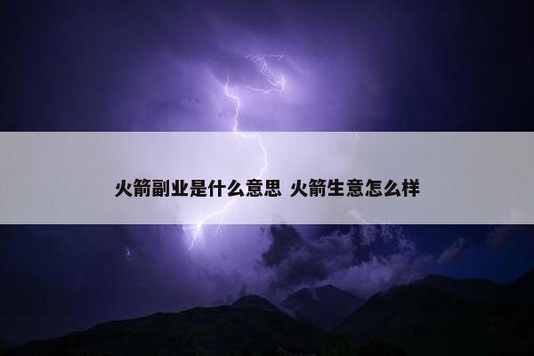 火箭副业是什么意思 火箭生意怎么样