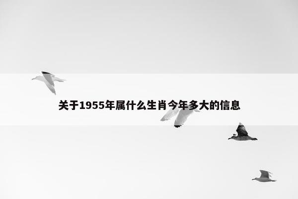 关于1955年属什么生肖今年多大的信息