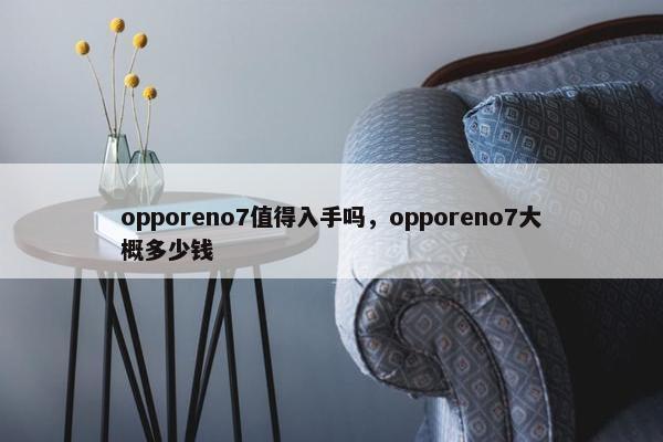 opporeno7值得入手吗，opporeno7大概多少钱