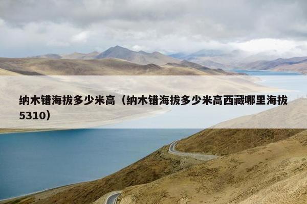 纳木错海拔多少米高（纳木错海拔多少米高西藏哪里海拔5310）