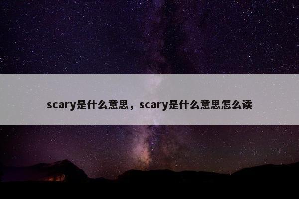 scary是什么意思，scary是什么意思怎么读