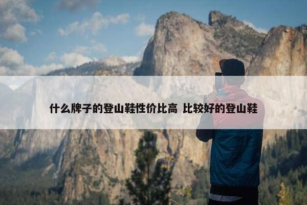 什么牌子的登山鞋性价比高 比较好的登山鞋