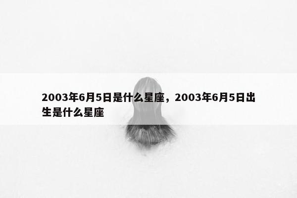 2003年6月5日是什么星座，2003年6月5日出生是什么星座