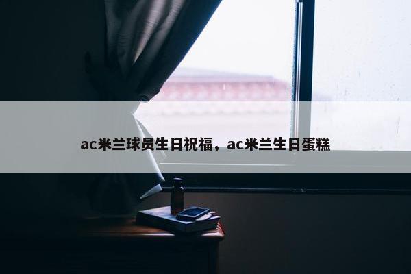 ac米兰球员生日祝福，ac米兰生日蛋糕