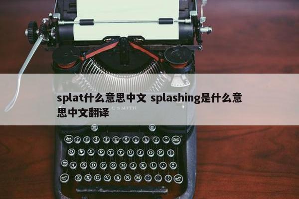 splat什么意思中文 splashing是什么意思中文翻译
