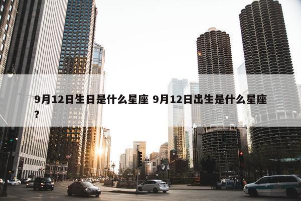 9月12日生日是什么星座 9月12日出生是什么星座?