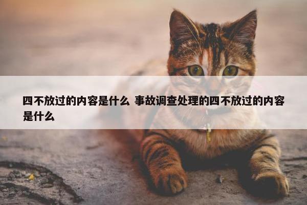 四不放过的内容是什么 事故调查处理的四不放过的内容是什么