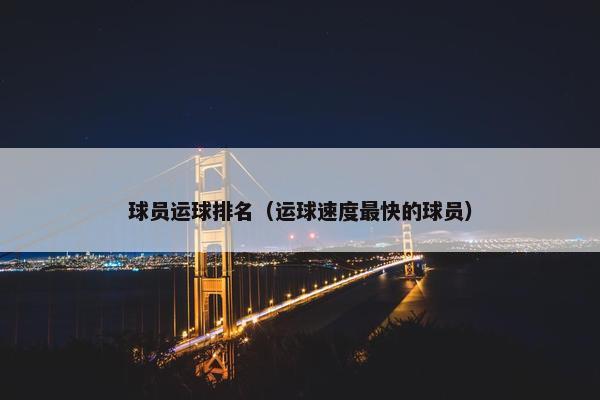 球员运球排名（运球速度最快的球员）