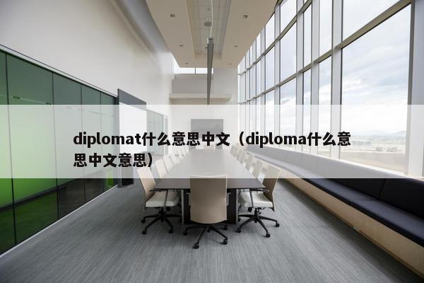 diplomat什么意思中文（diploma什么意思中文意思）