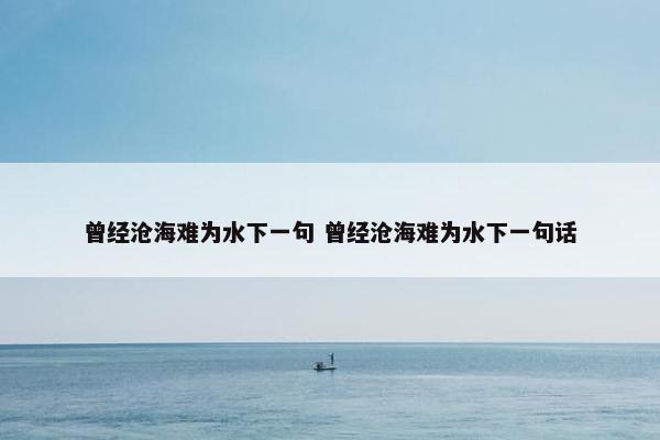 曾经沧海难为水下一句 曾经沧海难为水下一句话