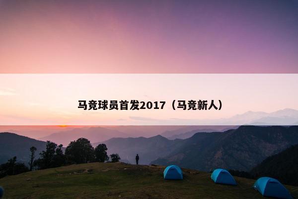 马竞球员首发2017（马竞新人）