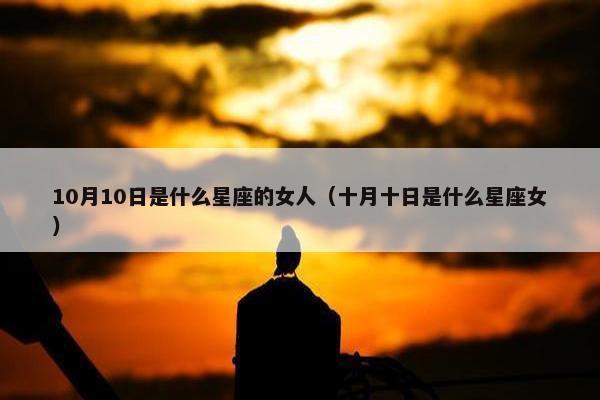 10月10日是什么星座的女人（十月十日是什么星座女）