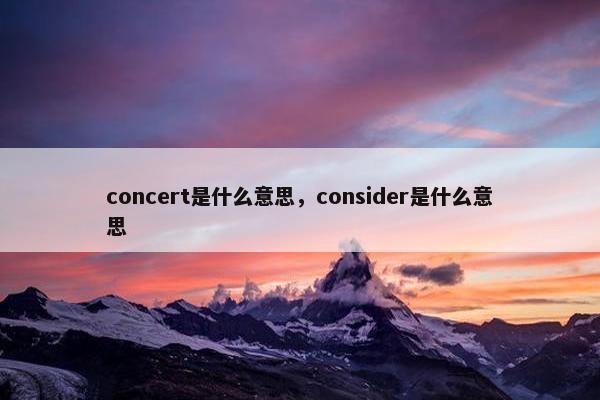 concert是什么意思，consider是什么意思