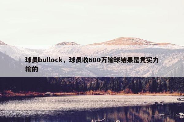 球员bullock，球员收600万输球结果是凭实力输的