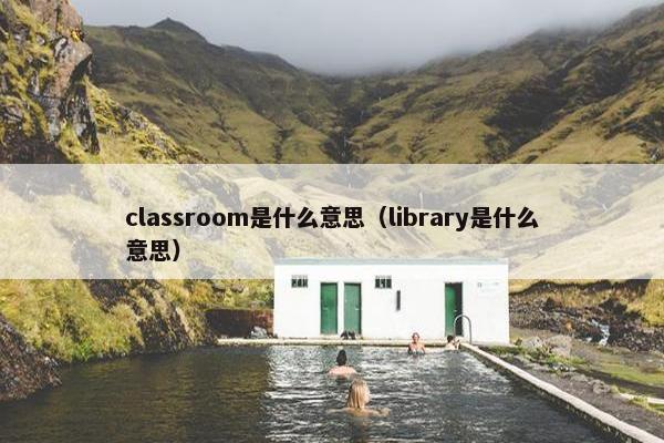 classroom是什么意思（library是什么意思）