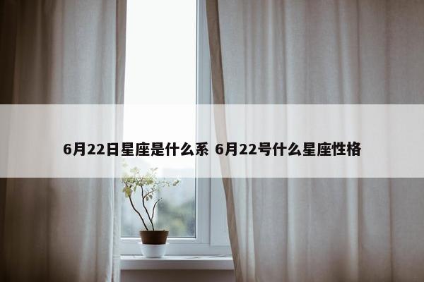 6月22日星座是什么系 6月22号什么星座性格