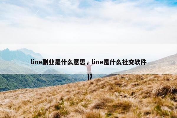 line副业是什么意思，line是什么社交软件