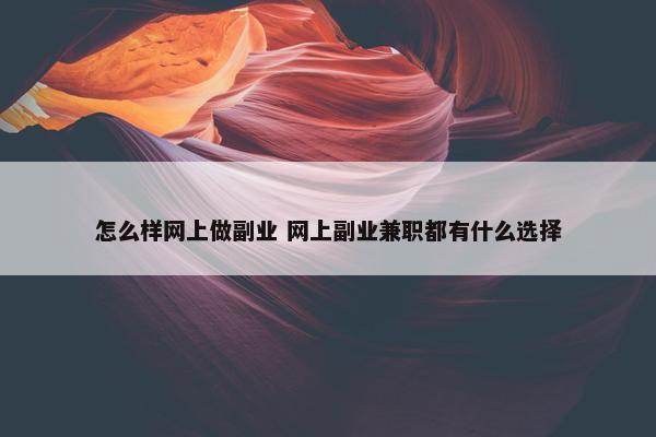 怎么样网上做副业 网上副业兼职都有什么选择