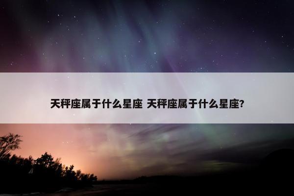 天秤座属于什么星座 天秤座属于什么星座?