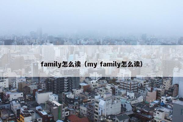 family怎么读（my family怎么读）