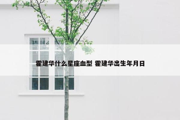 霍建华什么星座血型 霍建华出生年月日