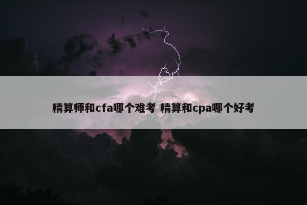 精算师和cfa哪个难考 精算和cpa哪个好考