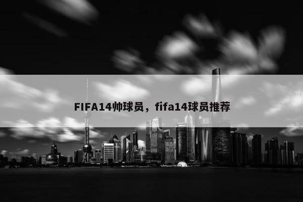 FIFA14帅球员，fifa14球员推荐