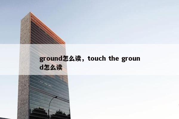 ground怎么读，touch the ground怎么读