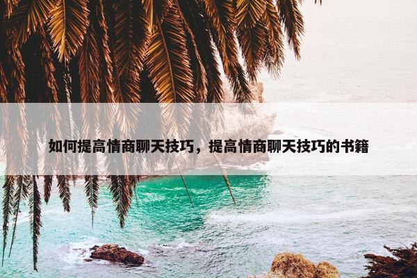 如何提高情商聊天技巧，提高情商聊天技巧的书籍