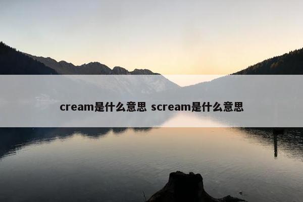 cream是什么意思 scream是什么意思