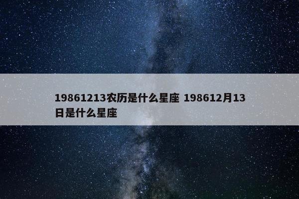 19861213农历是什么星座 198612月13日是什么星座
