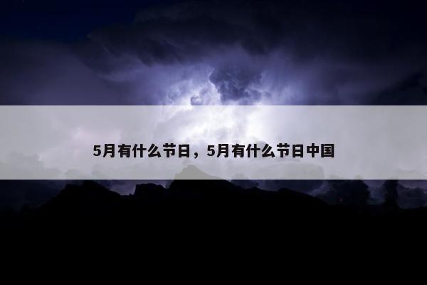 5月有什么节日，5月有什么节日中国