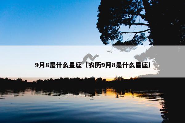 9月8是什么星座（农历9月8是什么星座）