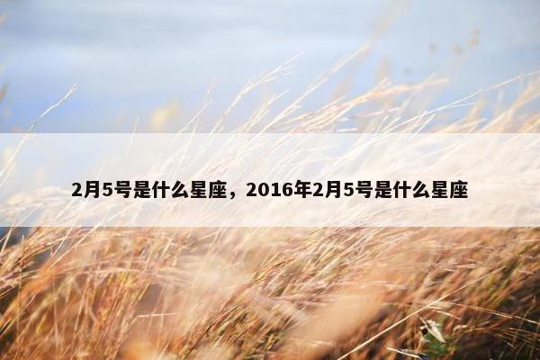 2月5号是什么星座，2016年2月5号是什么星座