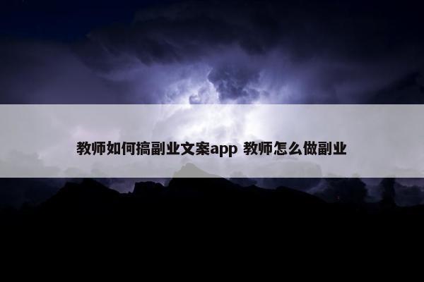 教师如何搞副业文案app 教师怎么做副业