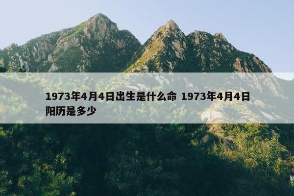 1973年4月4日出生是什么命 1973年4月4日阳历是多少