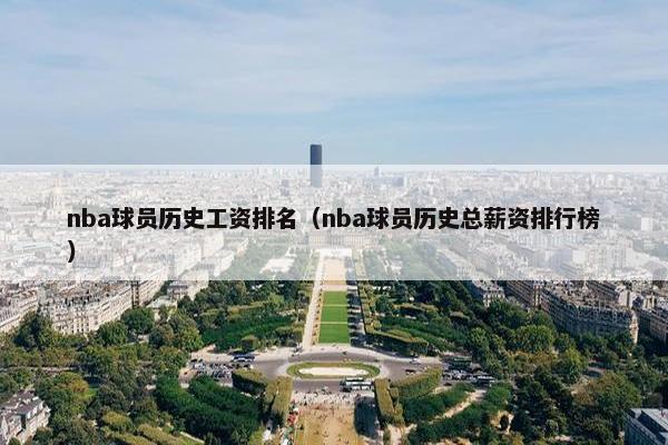 nba球员历史工资排名（nba球员历史总薪资排行榜）