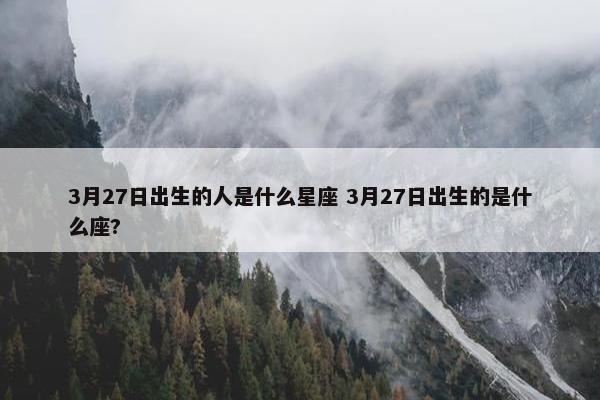 3月27日出生的人是什么星座 3月27日出生的是什么座?