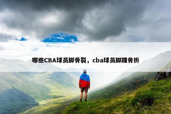 哪些CBA球员脚骨裂，cba球员脚踝骨折