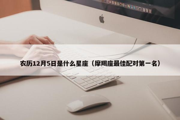 农历12月5日是什么星座（摩羯座最佳配对第一名）